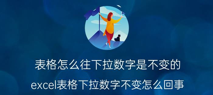 表格怎么往下拉数字是不变的 excel表格下拉数字不变怎么回事？